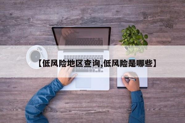 【低风险地区查询,低风险是哪些】