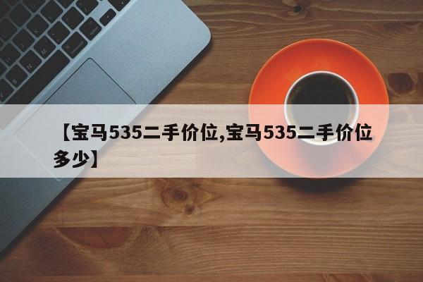 【宝马535二手价位,宝马535二手价位多少】