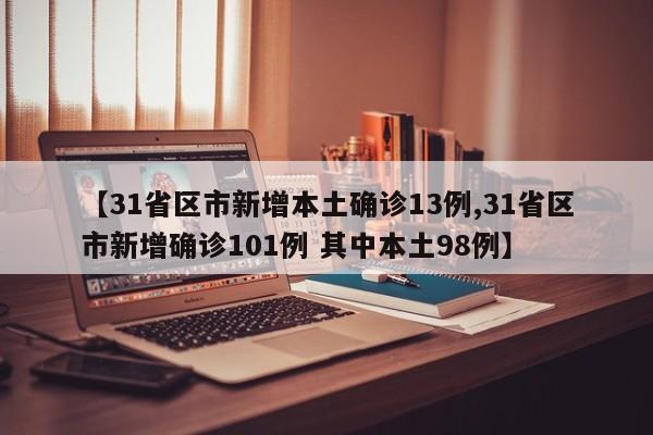【31省区市新增本土确诊13例,31省区市新增确诊101例 其中本土98例】