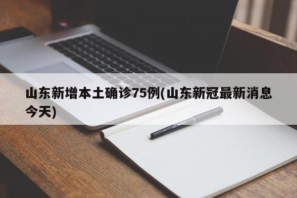 山东新增本土确诊75例(山东新冠最新消息今天)