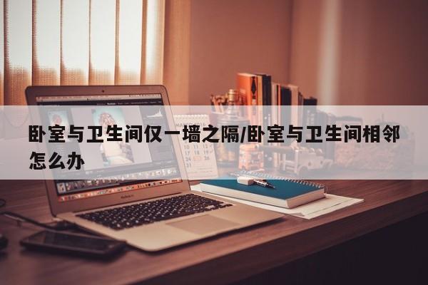 卧室与卫生间仅一墙之隔/卧室与卫生间相邻怎么办