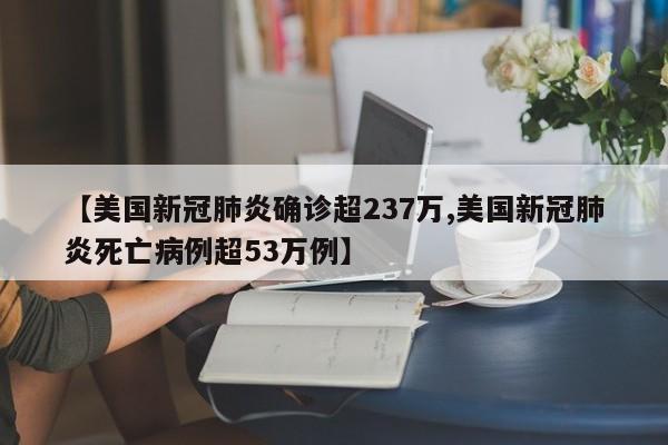 【美国新冠肺炎确诊超237万,美国新冠肺炎死亡病例超53万例】