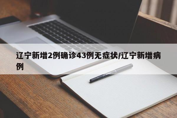 辽宁新增2例确诊43例无症状/辽宁新增病例