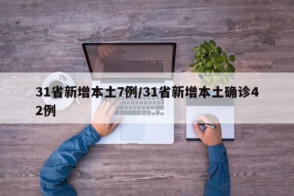31省新增本土7例/31省新增本土确诊42例
