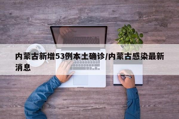 内蒙古新增53例本土确诊/内蒙古感染最新消息