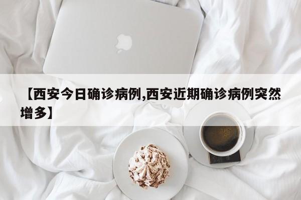 【西安今日确诊病例,西安近期确诊病例突然增多】