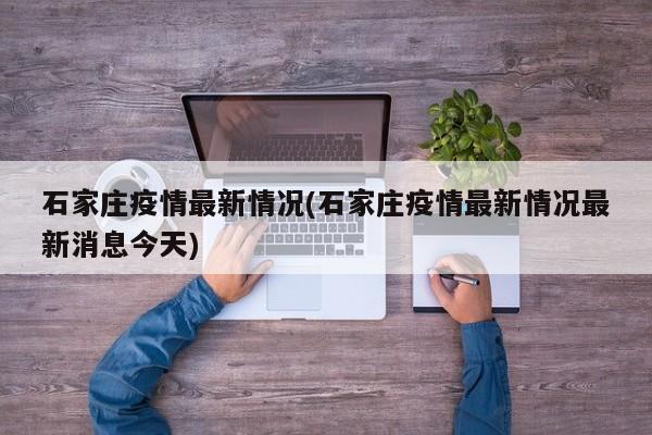 石家庄疫情最新情况(石家庄疫情最新情况最新消息今天)