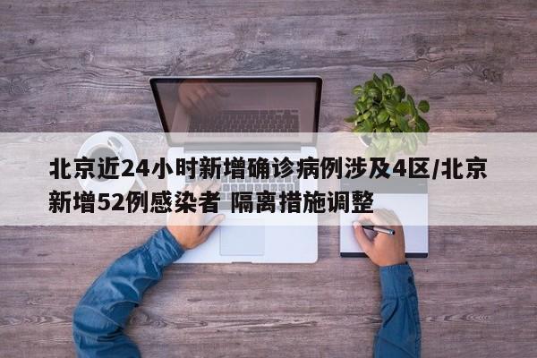 北京近24小时新增确诊病例涉及4区/北京新增52例感染者 隔离措施调整