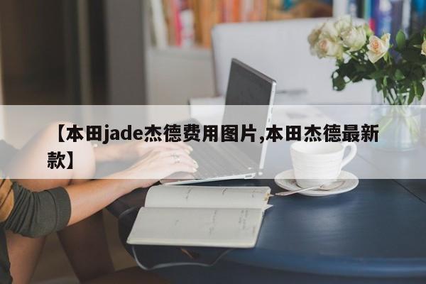 【本田jade杰德费用图片,本田杰德最新款】