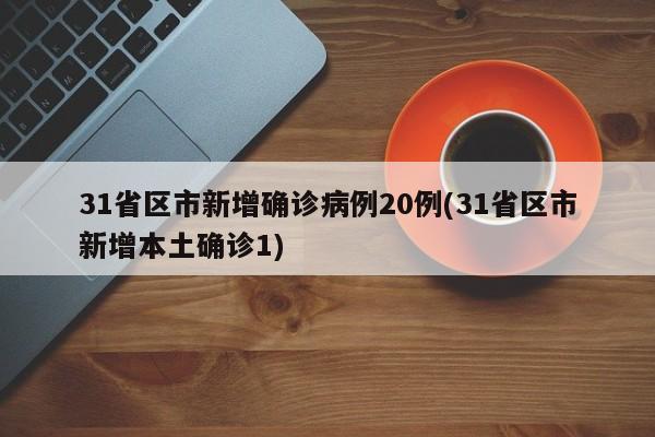 31省区市新增确诊病例20例(31省区市新增本土确诊1)