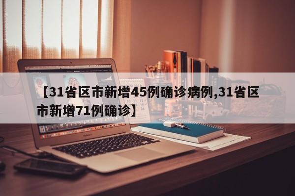 【31省区市新增45例确诊病例,31省区市新增71例确诊】