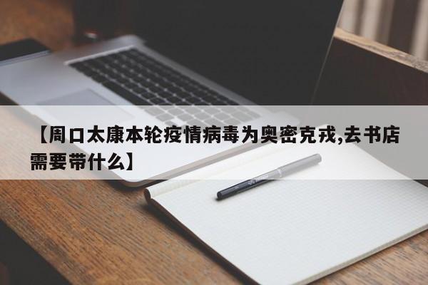 【周口太康本轮疫情病毒为奥密克戎,去书店需要带什么】