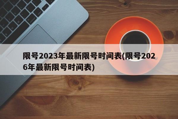 限号2023年最新限号时间表(限号2026年最新限号时间表)