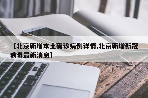 【北京新增本土确诊病例详情,北京新增新冠病毒最新消息】