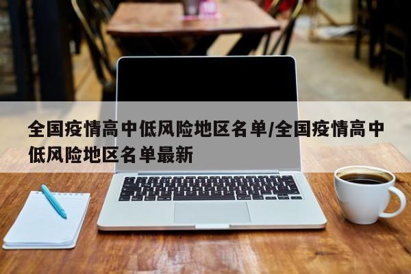 全国疫情高中低风险地区名单/全国疫情高中低风险地区名单最新