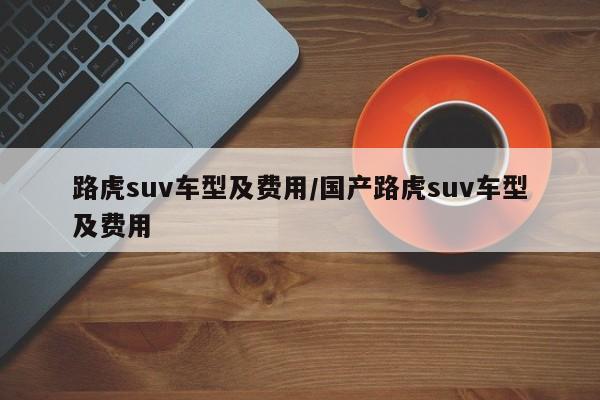 路虎suv车型及费用/国产路虎suv车型及费用