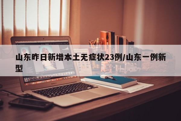 山东昨日新增本土无症状23例/山东一例新型