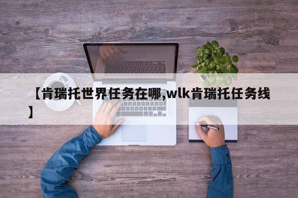【肯瑞托世界任务在哪,wlk肯瑞托任务线】