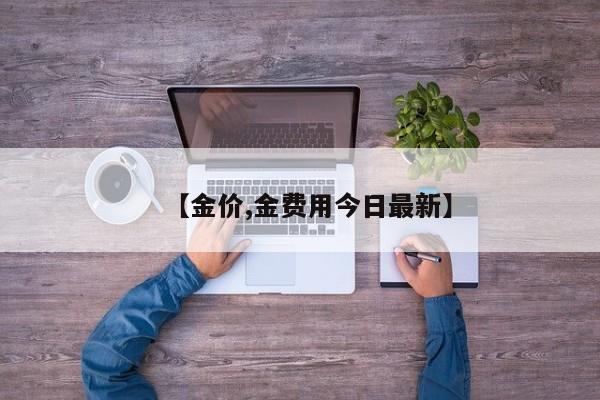 【金价,金费用今日最新】