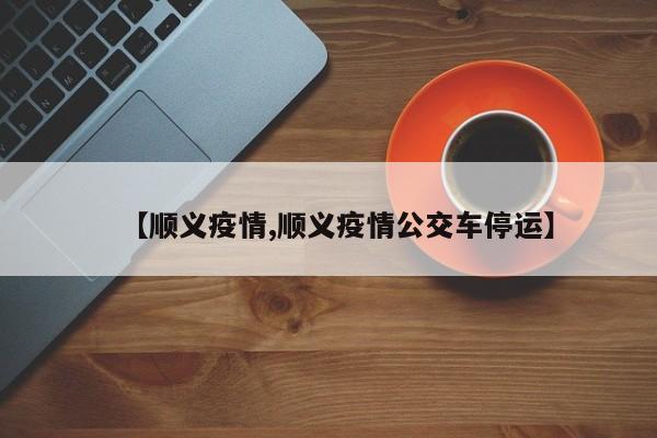 【顺义疫情,顺义疫情公交车停运】