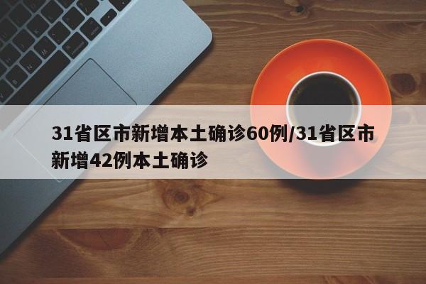 31省区市新增本土确诊60例/31省区市新增42例本土确诊