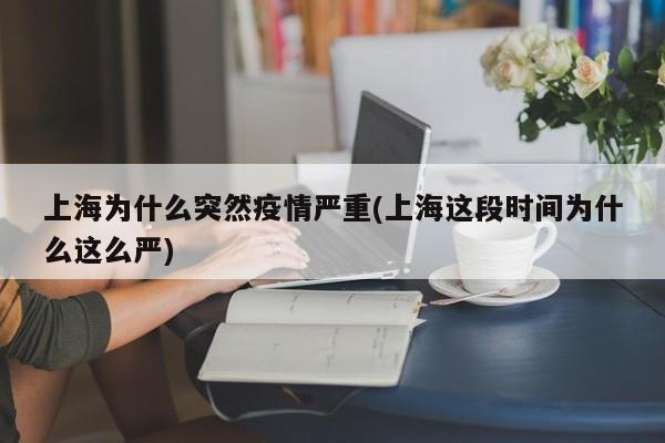 上海为什么突然疫情严重(上海这段时间为什么这么严)