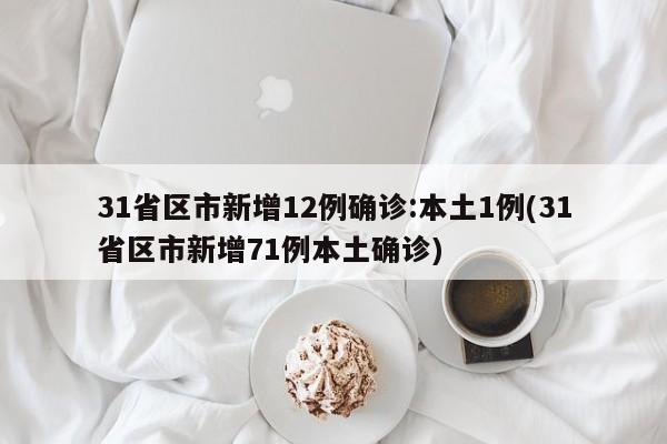 31省区市新增12例确诊:本土1例(31省区市新增71例本土确诊)