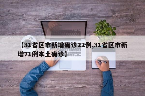 【31省区市新增确诊22例,31省区市新增71例本土确诊】