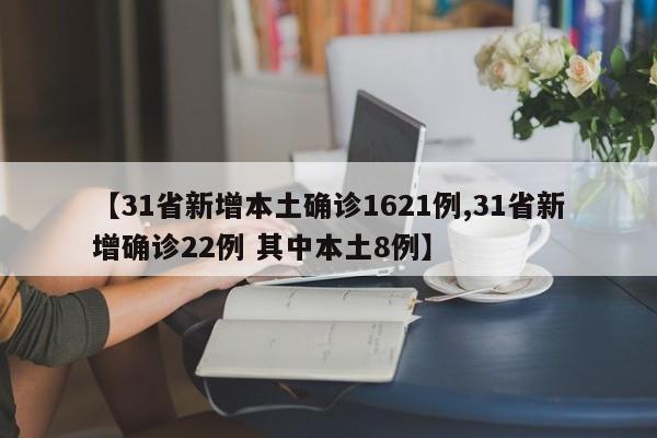 【31省新增本土确诊1621例,31省新增确诊22例 其中本土8例】