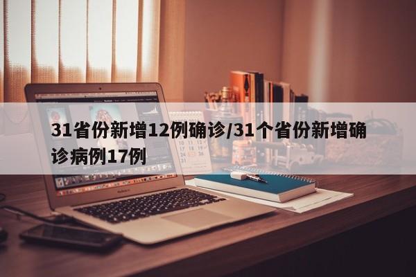 31省份新增12例确诊/31个省份新增确诊病例17例