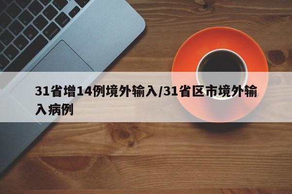 31省增14例境外输入/31省区市境外输入病例