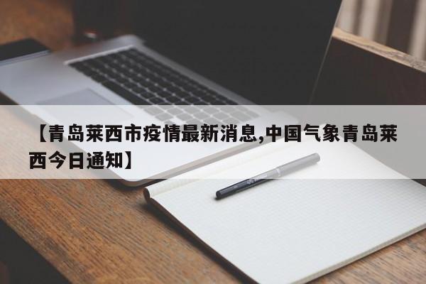【青岛莱西市疫情最新消息,中国气象青岛莱西今日通知】