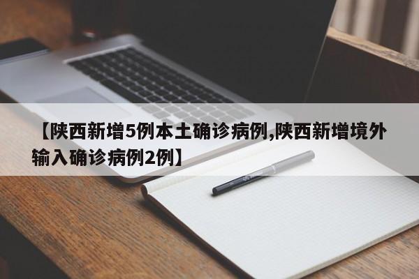 【陕西新增5例本土确诊病例,陕西新增境外输入确诊病例2例】
