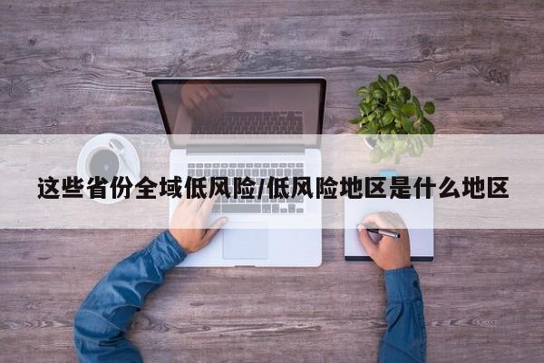 这些省份全域低风险/低风险地区是什么地区