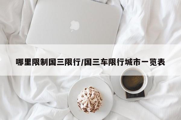 哪里限制国三限行/国三车限行城市一览表