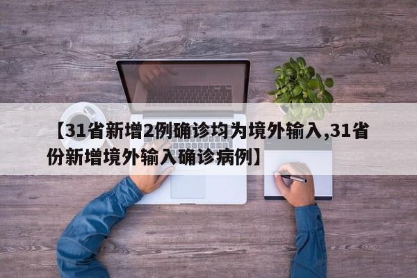 【31省新增2例确诊均为境外输入,31省份新增境外输入确诊病例】