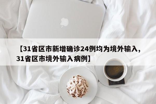 【31省区市新增确诊24例均为境外输入,31省区市境外输入病例】