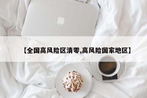 【全国高风险区清零,高风险国家地区】