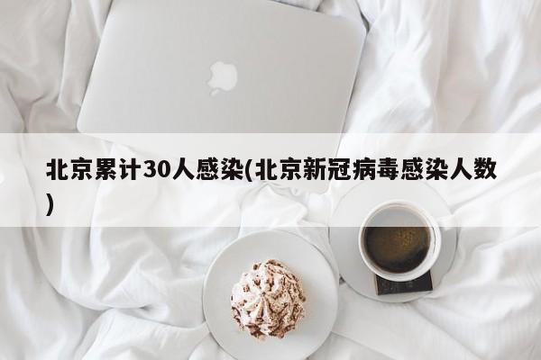 北京累计30人感染(北京新冠病毒感染人数)