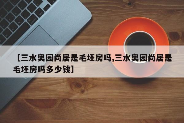 【三水奥园尚居是毛坯房吗,三水奥园尚居是毛坯房吗多少钱】