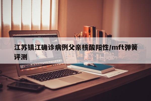 江苏镇江确诊病例父亲核酸阳性/mft弹簧评测