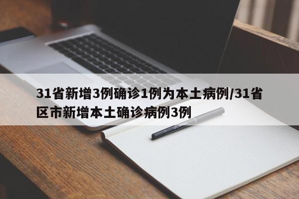 31省新增3例确诊1例为本土病例/31省区市新增本土确诊病例3例