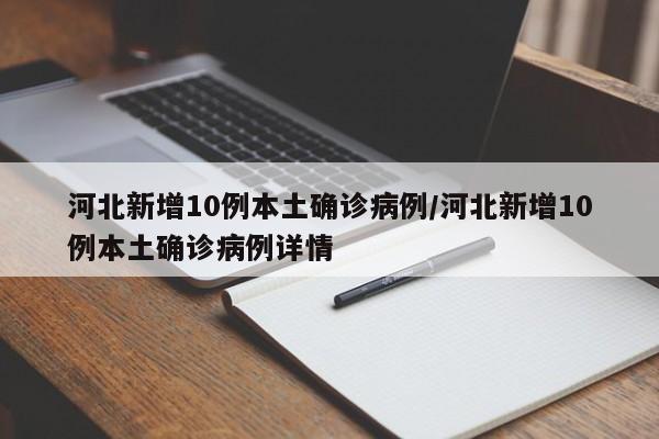 河北新增10例本土确诊病例/河北新增10例本土确诊病例详情