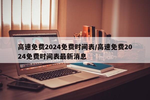 高速免费2024免费时间表/高速免费2024免费时间表最新消息