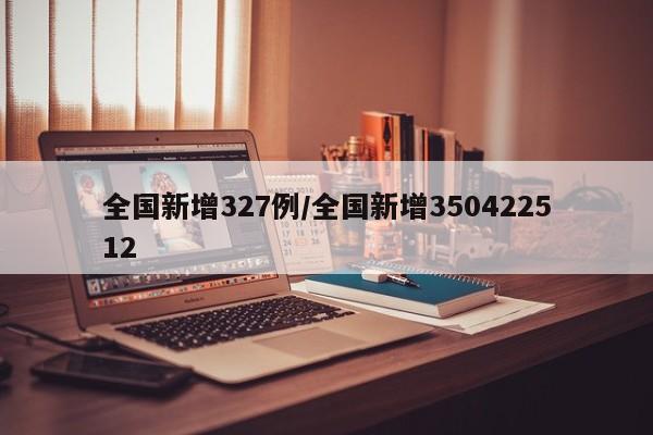 全国新增327例/全国新增350422512