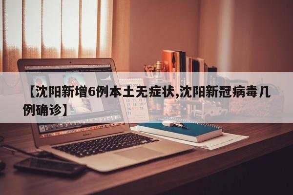 【沈阳新增6例本土无症状,沈阳新冠病毒几例确诊】