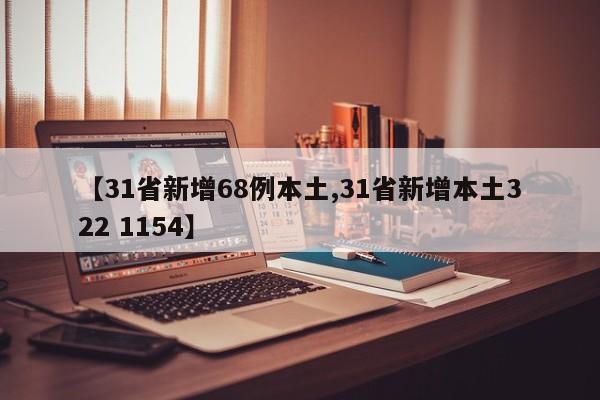 【31省新增68例本土,31省新增本土322 1154】