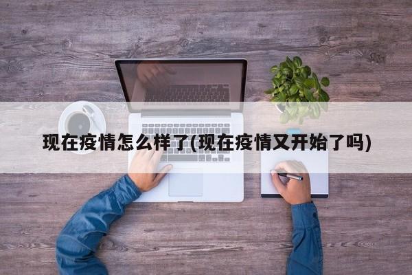 现在疫情怎么样了(现在疫情又开始了吗)