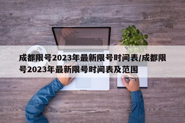 成都限号2023年最新限号时间表/成都限号2023年最新限号时间表及范围
