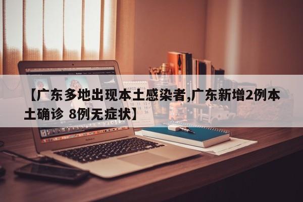 【广东多地出现本土感染者,广东新增2例本土确诊 8例无症状】